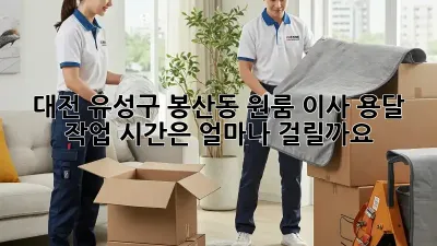 대전 유성구 봉산동 원룸 이사, 용달 작업 시간은 얼마나 걸릴까요?