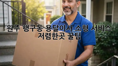 원주 행구동 용달이사 소형 서비스 저렴한곳 꿀팁! 🏡🚚