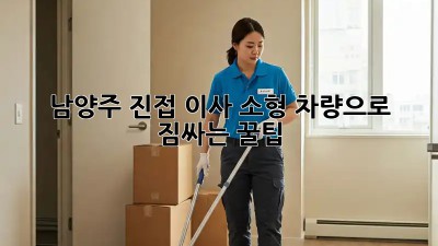 남양주 진접 이사🚚 소형 차량으로 짐싸는 꿀팁🍯
